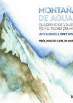 Montañas de agua. Cuaderno de viajes por el techo del mundo por Luis Miguel López Soriano. Ediciones Desnivel